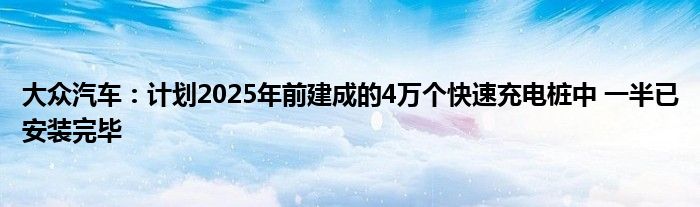 大众汽车:计划2025年前建成的4万个快速充电桩中 一半已安装完毕