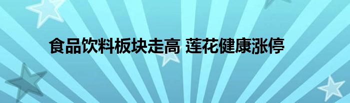 食品饮料板块走高 莲花健康涨停