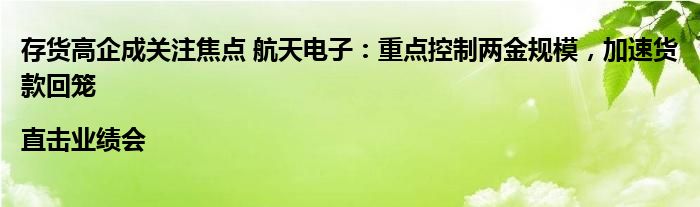 存货高企成关注焦点 航天电子:重点控制两金规模,加速货款回笼|直击业绩会