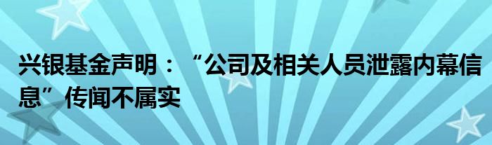 兴银基金声明:“公司及相关人员泄露内幕信息”传闻不属实
