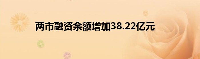 两市融资余额增加38.22亿元