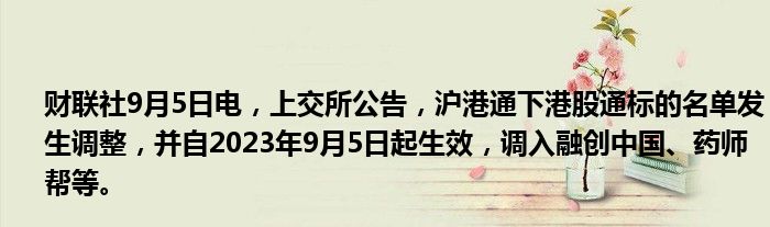财联社9月5日电,上交所公告,沪港通下港股通标的名单发生调整,并自2023年9月5日起生效,调入融创中国、药师帮等。