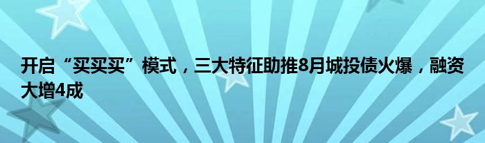 开启“买买买”模式,三大特征助推8月城投债火爆,融资大增4成