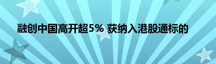 融创中国高开超5% 获纳入港股通标的