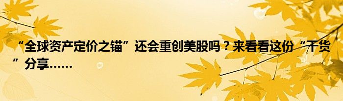 “全球资产定价之锚”还会重创美股吗?来看看这份“干货”分享……