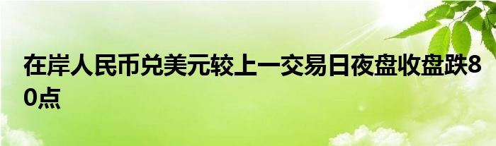 在岸人民币兑美元较上一交易日夜盘收盘跌80点