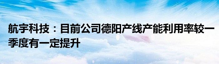 航宇科技：目前公司德阳产线产能利用率较一季度有一定提升