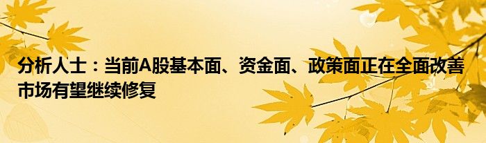 分析人士:当前A股基本面、资金面、政策面正在全面改善 市场有望继续修复