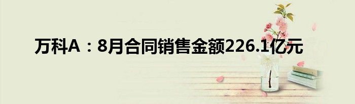 万科A：8月合同销售金额226.1亿元