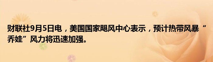 财联社9月5日电，美国国家飓风中心表示，预计热带风暴“乔娃”风力将迅速加强。