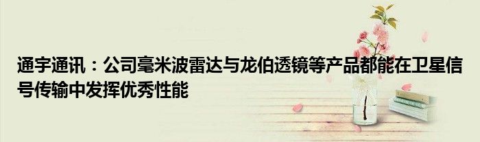 通宇通讯:公司毫米波雷达与龙伯透镜等产品都能在卫星信号传输中发挥优秀性能