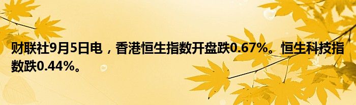 财联社9月5日电,香港恒生指数开盘跌0.67%。恒生科技指数跌0.44%。
