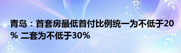 青岛:首套房最低首付比例统一为不低于20% 二套为不低于30%