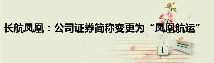 长航凤凰:公司证券简称变更为“凤凰航运”