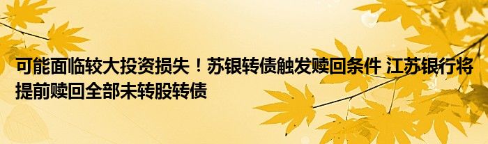 可能面临较大投资损失!苏银转债触发赎回条件 江苏银行将提前赎回全部未转股转债