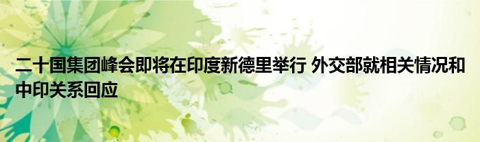 二十国集团峰会即将在印度新德里举行 外交部就相关情况和中印关系回应