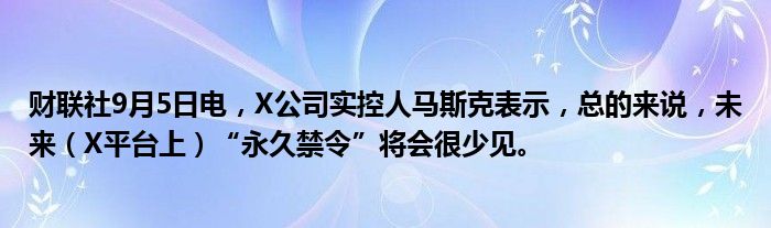 财联社9月5日电,X公司实控人马斯克表示,总的来说,未来(X平台上)“永久禁令”将会很少见。