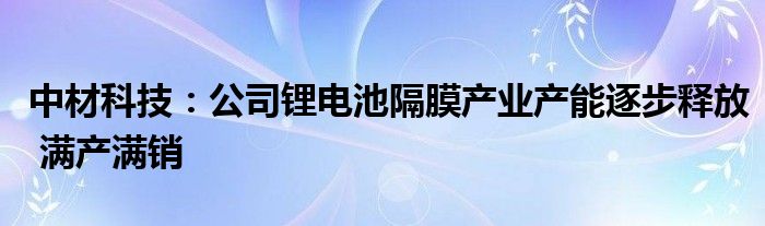 中材科技:公司锂电池隔膜产业产能逐步释放 满产满销