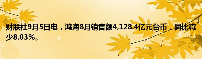 财联社9月5日电,鸿海8月销售额4,128.4亿元台币,同比减少8.03%。