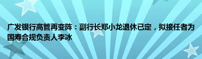 广发银行高管再变阵:副行长郑小龙退休已定,拟接任者为国寿合规负责人李冰