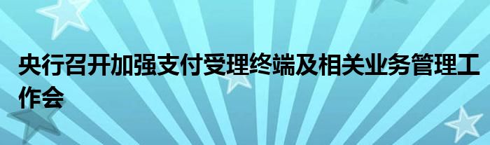 央行召开加强支付受理终端及相关业务管理工作会