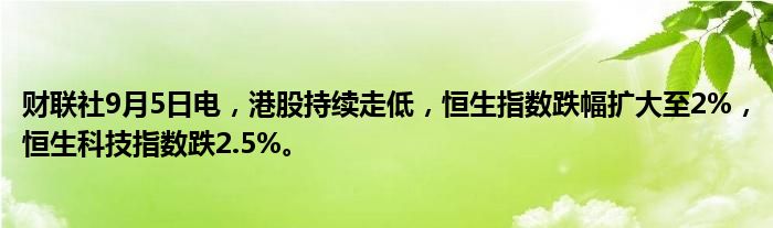 财联社9月5日电,港股持续走低,恒生指数跌幅扩大至2%,恒生科技指数跌2.5%。