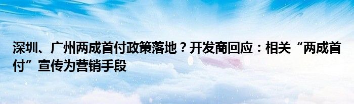 深圳、广州两成首付政策落地?开发商回应:相关“两成首付”宣传为营销手段