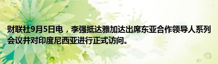 财联社9月5日电,李强抵达雅加达出席东亚合作领导人系列会议并对印度尼西亚进行正式访问。