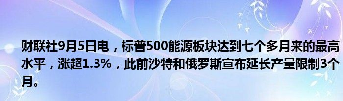 财联社9月5日电,标普500能源板块达到七个多月来的最高水平,涨超1.3%,此前沙特和俄罗斯宣布延长产量限制3个月。