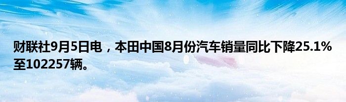 财联社9月5日电,本田中国8月份汽车销量同比下降25.1%至102257辆。