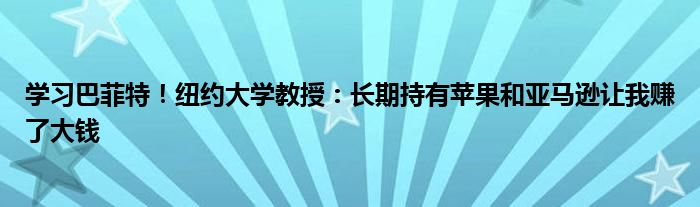 学习巴菲特!纽约大学教授:长期持有苹果和亚马逊让我赚了大钱