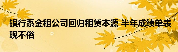银行系金租公司回归租赁本源 半年成绩单表现不俗