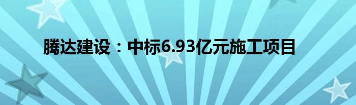 腾达建设:中标6.93亿元施工项目