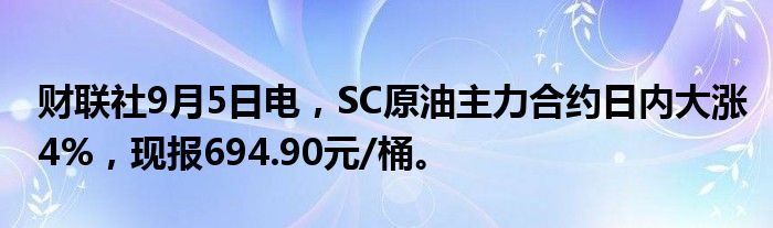 财联社9月5日电，SC原油主力合约日内大涨4%，现报694.90元/桶。