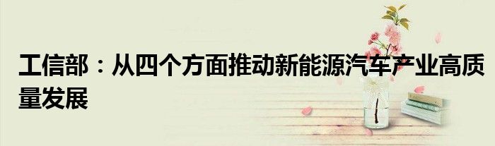 工信部:从四个方面推动新能源汽车产业高质量发展