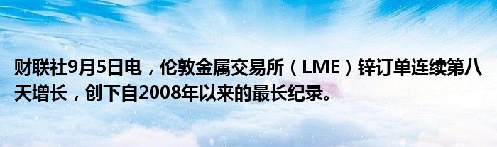 财联社9月5日电,伦敦金属交易所(LME)锌订单连续第八天增长,创下自2008年以来的最长纪录。
