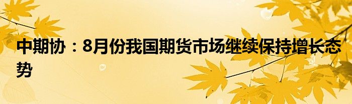 中期协:8月份我国期货市场继续保持增长态势