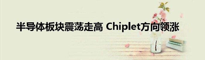 半导体板块震荡走高 Chiplet方向领涨