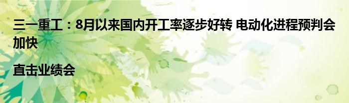 三一重工:8月以来国内开工率逐步好转 电动化进程预判会加快|直击业绩会