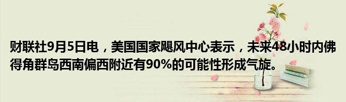 财联社9月5日电,美国国家飓风中心表示,未来48小时内佛得角群岛西南偏西附近有90%的可能性形成气旋。