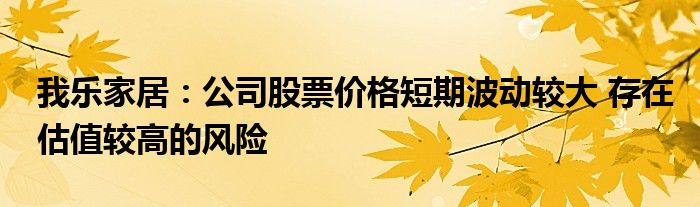 我乐家居:公司股票价格短期波动较大 存在估值较高的风险