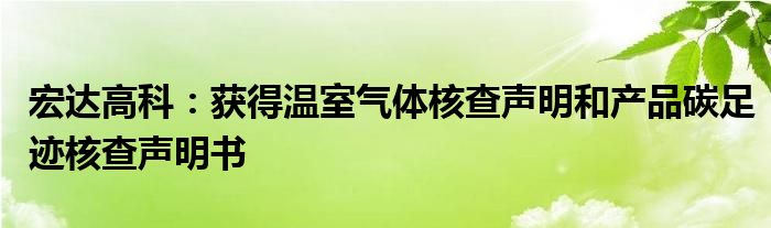 宏达高科:获得温室气体核查声明和产品碳足迹核查声明书