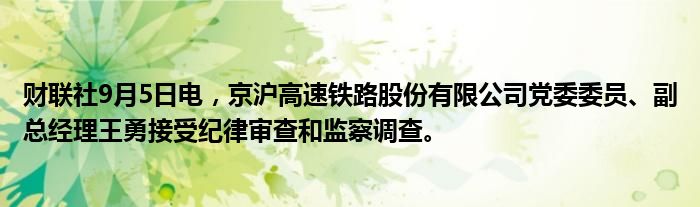 财联社9月5日电,京沪高速铁路股份有限公司党委委员、副总经理王勇接受纪律审查和监察调查。