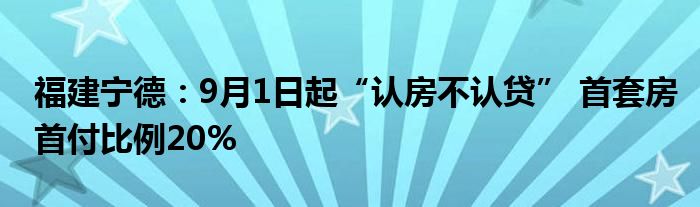 福建宁德:9月1日起“认房不认贷” 首套房首付比例20%
