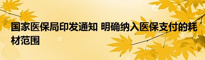 国家医保局印发通知 明确纳入医保支付的耗材范围