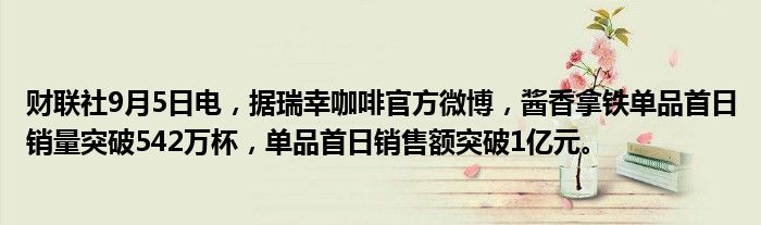 财联社9月5日电,据瑞幸咖啡官方微博,酱香拿铁单品首日销量突破542万杯,单品首日销售额突破1亿元。