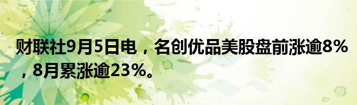 财联社9月5日电，名创优品美股盘前涨逾8%，8月累涨逾23%。