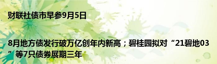 财联社债市早参9月5日 |8月地方债发行破万亿创年内新高;碧桂园拟对“21碧地03”等7只债券展期三年