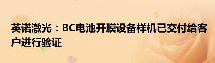 英诺激光:BC电池开膜设备样机已交付给客户进行验证