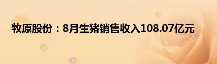 牧原股份：8月生猪销售收入108.07亿元